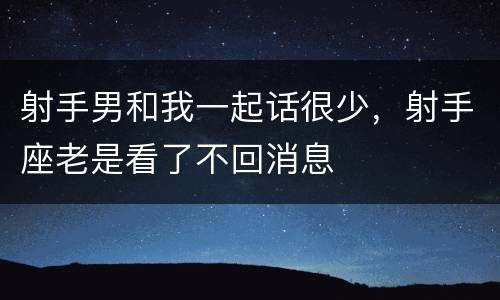 射手男和我一起话很少，射手座老是看了不回消息