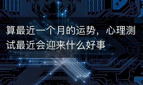 算最近一个月的运势，心理测试最近会迎来什么好事