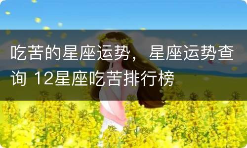 吃苦的星座运势，星座运势查询 12星座吃苦排行榜