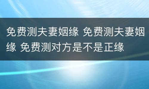 免费测夫妻姻缘 免费测夫妻姻缘 免费测对方是不是正缘