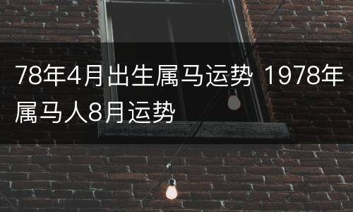 78年4月出生属马运势 1978年属马人8月运势