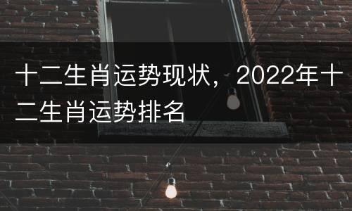 十二生肖运势现状，2022年十二生肖运势排名