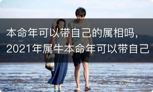 本命年可以带自己的属相吗，2021年属牛本命年可以带自己的生