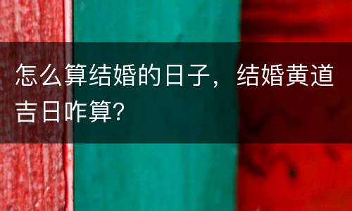 怎么算结婚的日子，结婚黄道吉日咋算？