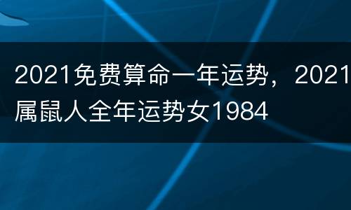 2021免费算命一年运势，2021属鼠人全年运势女1984