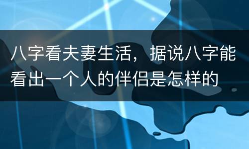 八字看夫妻生活,据说八字能看出一个人的伴侣是怎样的