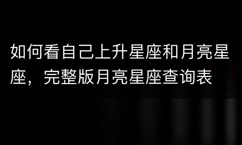 如何看自己上升星座和月亮星座，完整版月亮星座查询表