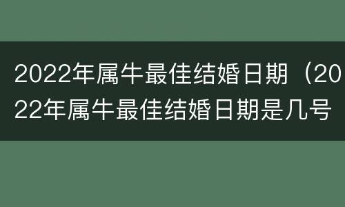 2022年属牛最佳结婚日期（2022年属牛最佳结婚日期是几号）