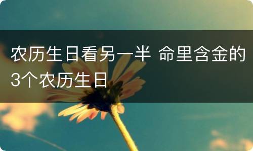 农历生日看另一半 命里含金的3个农历生日