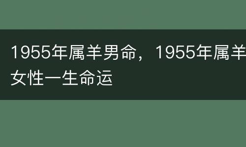 1955年属羊男命，1955年属羊女性一生命运