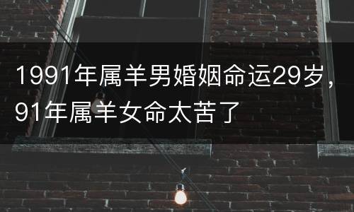 1991年属羊男婚姻命运29岁，91年属羊女命太苦了