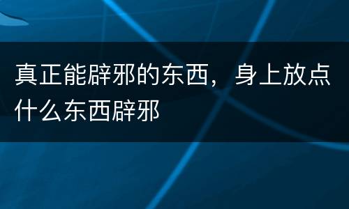 真正能辟邪的东西，身上放点什么东西辟邪