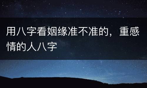 用八字看姻缘准不准的，重感情的人八字