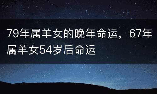 79年属羊女的晚年命运，67年属羊女54岁后命运