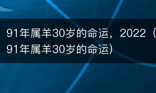 91年属羊30岁的命运，2022（91年属羊30岁的命运）