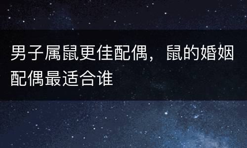男子属鼠更佳配偶，鼠的婚姻配偶最适合谁