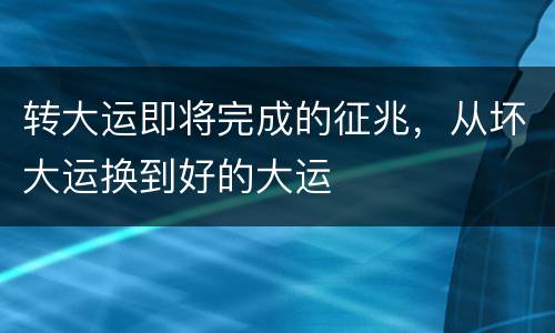 转大运即将完成的征兆，从坏大运换到好的大运