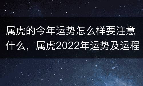 属虎的今年运势怎么样要注意什么，属虎2022年运势及运程