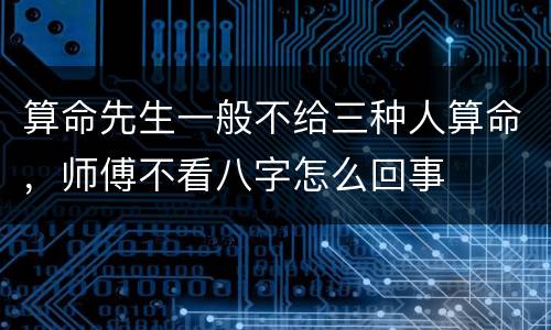 算命先生一般不给三种人算命，师傅不看八字怎么回事