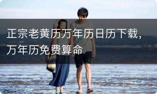 正宗老黄历万年历日历下载，万年历免费算命