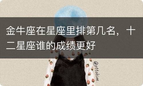 金牛座在星座里排第几名，十二星座谁的成绩更好