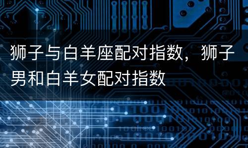 狮子与白羊座配对指数，狮子男和白羊女配对指数