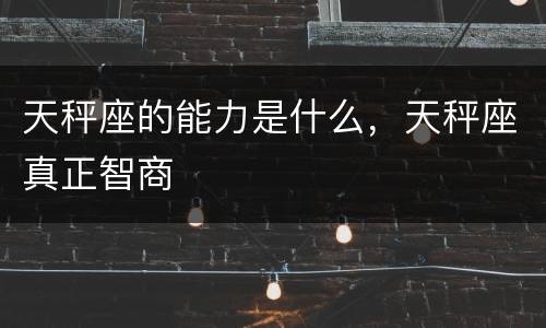 天秤座的能力是什么，天秤座真正智商