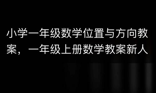 小学一年级数学位置与方向教案，一年级上册数学教案新人教版免费