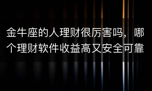 金牛座的人理财很厉害吗，哪个理财软件收益高又安全可靠