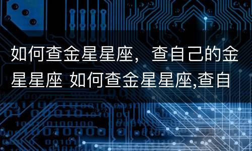 如何查金星星座，查自己的金星星座 如何查金星星座,查自己的金星星座呢