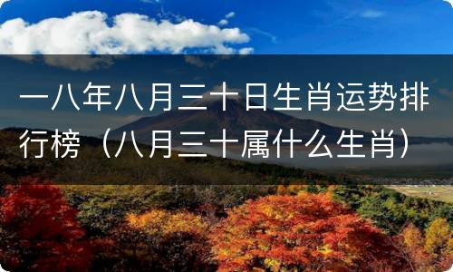 一八年八月三十日生肖运势排行榜（八月三十属什么生肖）