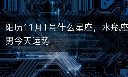 阳历11月1号什么星座，水瓶座男今天运势