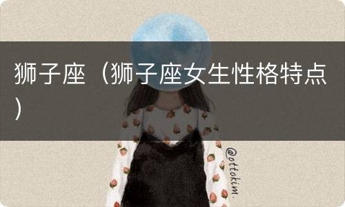 狮子座（狮子座女生性格特点）