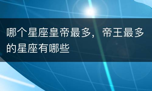哪个星座皇帝最多，帝王最多的星座有哪些