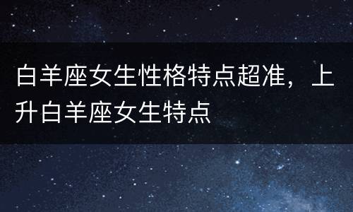 白羊座女生性格特点超准，上升白羊座女生特点