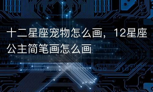 十二星座宠物怎么画，12星座公主简笔画怎么画