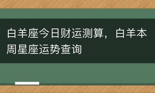 白羊座今日财运测算，白羊本周星座运势查询