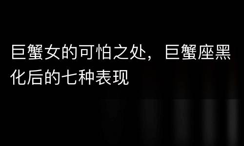巨蟹女的可怕之处，巨蟹座黑化后的七种表现