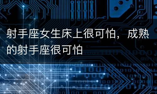 射手座女生床上很可怕，成熟的射手座很可怕