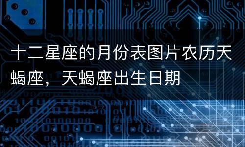 十二星座的月份表图片农历天蝎座，天蝎座出生日期