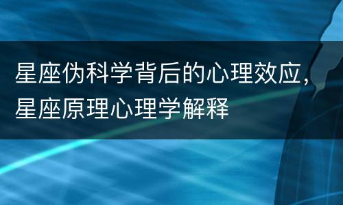 星座伪科学背后的心理效应，星座原理心理学解释