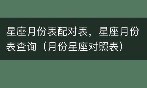 星座月份表配对表，星座月份表查询（月份星座对照表）