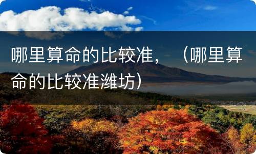 哪里算命的比较准，（哪里算命的比较准潍坊）