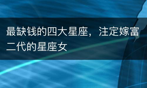 最缺钱的四大星座，注定嫁富二代的星座女