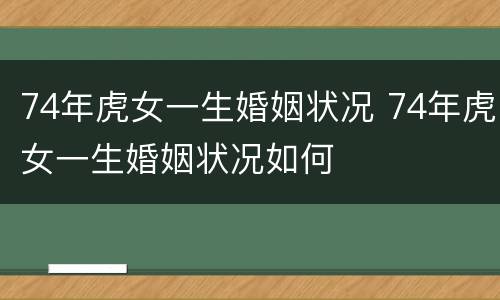 74年虎女一生婚姻状况 74年虎女一生婚姻状况如何