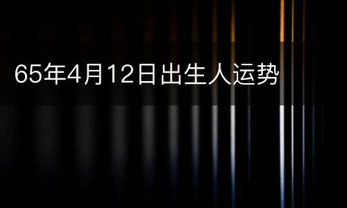 65年4月12日出生人运势