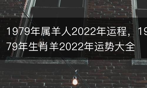 1979年属羊人2022年运程，1979年生肖羊2022年运势大全