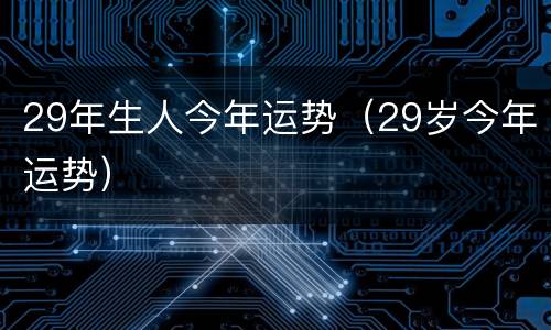 29年生人今年运势（29岁今年运势）