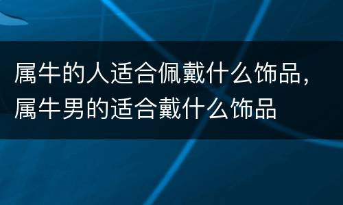 属牛的人适合佩戴什么饰品，属牛男的适合戴什么饰品