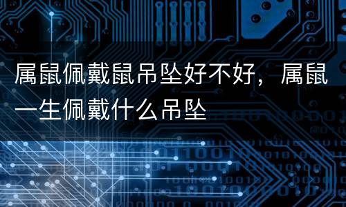 属鼠佩戴鼠吊坠好不好，属鼠一生佩戴什么吊坠